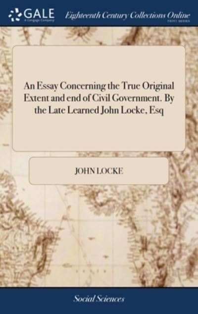 Cover for John Locke · An Essay Concerning the True Original Extent and end of Civil Government. By the Late Learned John Locke, Esq (Hardcover bog) (2018)