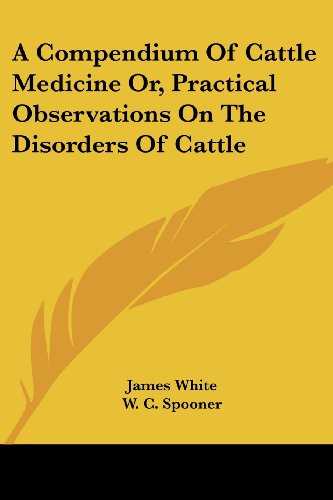 A Compendium of Cattle Medicine Or, Practical Observations on the Disorders of Cattle - James White - Books - Kessinger Publishing, LLC - 9781430455202 - January 17, 2007