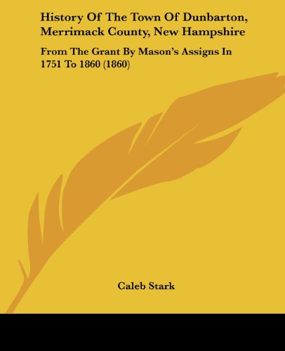 History of the Town of Dunbarton, Merrimack County, New Hampshire: from the Grant by Mason's Assigns in 1751 to 1860 (1860) - Caleb Stark - Books - Kessinger Publishing, LLC - 9781436875202 - June 29, 2008