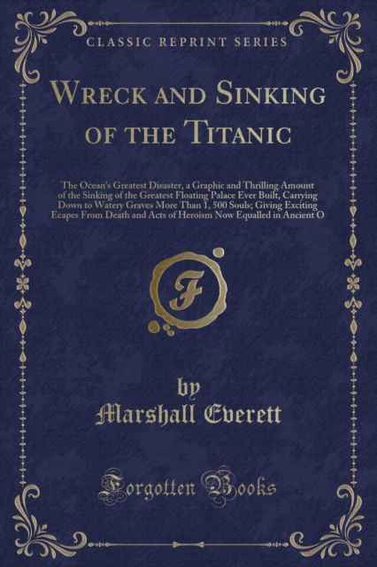 Cover for Marshall Everett · Wreck and Sinking of the Titanic : The Ocean's Greatest Disaster, a Graphic and Thrilling Amount of the Sinking of the Greatest Floating Palace Ever Built, Carrying Down to Watery Graves More Than 1, (Paperback Book) (2018)