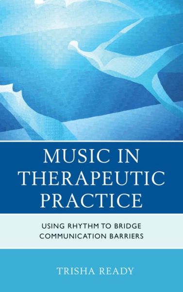 Cover for Trisha Ready · Music in Therapeutic Practice: Using Rhythm to Bridge Communication Barriers (Hardcover Book) (2016)