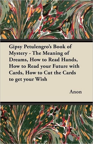 Anon · Gipsy Petulengro's Book of Mystery - The Meaning of Dreams, How to Read Hands, How to Read Your Future with Cards, How to Cut the Cards to Get Your Wish (Paperback Book) (2012)