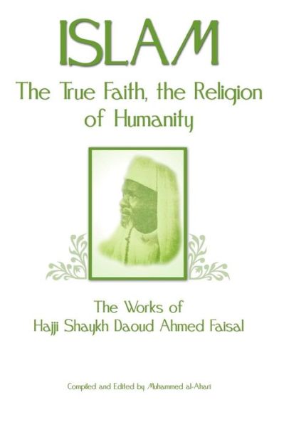 Islam, the True Faith, the Religion of Humanity - Hajj Shaykh Daoud Ahmed Faisal - Books - Createspace - 9781463576202 - June 10, 2011