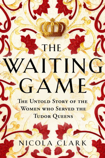 Cover for Nicola Clark · The Waiting Game: The Untold Story of the Women Who Served the Tudor Queens (Hardcover Book) (2024)