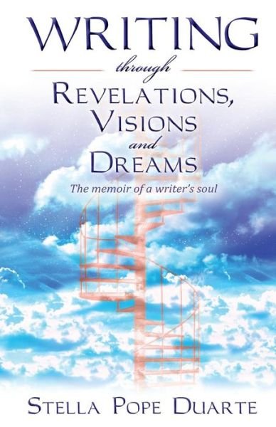 Cover for Stella Pope Duarte · Writing Through Revelations, Visions and Dreams: the Memoir of a Writer's Soul (Paperback Book) (2012)