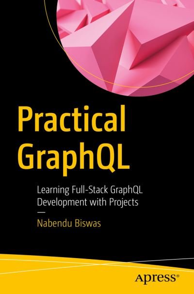 Cover for Nabendu Biswas · Practical GraphQL: Learning Full-Stack GraphQL Development with Projects (Pocketbok) [1st edition] (2023)
