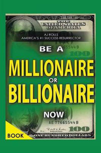 Cover for A J Rolls · Be a Millionaire or Billionaire Now (Paperback Book) (2015)