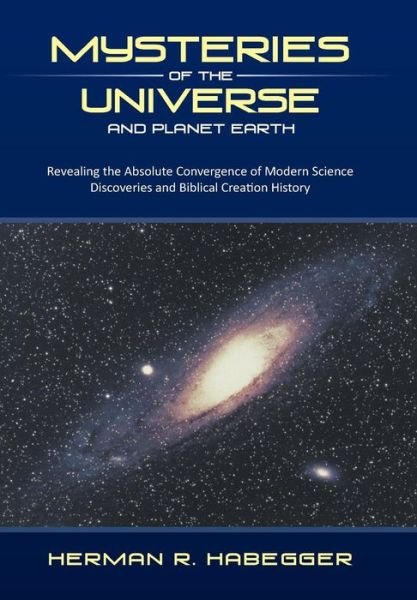 Herman R. Habegger · Mysteries of the Universe and Planet Earth: Revealing the Absolute Convergence of Modern Science Discoveries and Biblical Creation History (Gebundenes Buch) (2013)