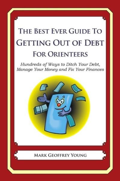 Cover for Mark Geoffrey Young · The Best Ever Guide to Getting out of Debt for Orienteers: Hundreds of Ways to Ditch Your Debt, Manage Your Money and Fix Your Finances (Paperback Bog) (2013)