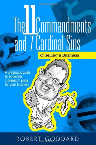 The 11 Commandments and 7 Cardinal Sins of Selling a Business: a Pragmatic Guide to Achieving a Premium Price for Your Business - Robert Goddard - Kirjat - CreateSpace Independent Publishing Platf - 9781497322202 - torstai 17. huhtikuuta 2014