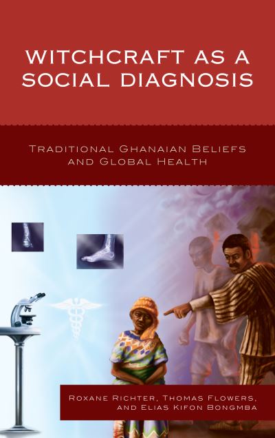 Witchcraft as a Social Diagnosis: Traditional Ghanaian Beliefs and Global Health - Roxane Richter - Books - Bloomsbury Publishing Plc - 9781498523202 - February 7, 2020