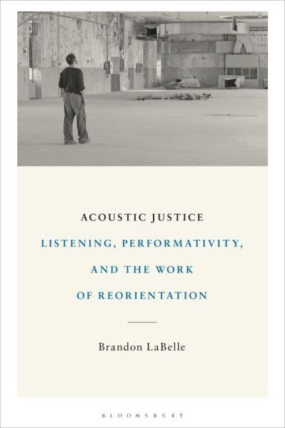 Cover for LaBelle, Brandon (Bergen Academy of Art and Design, Norway) · Acoustic Justice: Listening, Performativity, and the Work of Reorientation (Hardcover Book) (2021)