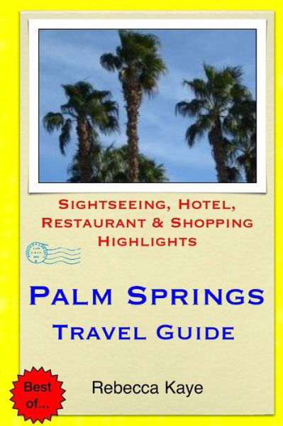 Palm Springs Travel Guide: Sightseeing, Hotel, Restaurant & Shopping Highlights - Rebecca Kaye - Livres - Createspace - 9781505472202 - 11 décembre 2014