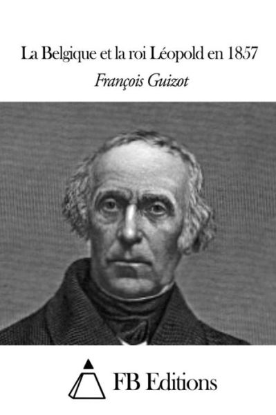 Cover for Francois Pierre Guilaume Guizot · La Belgique et La Roi Leopold en 1857 (Paperback Book) (2015)