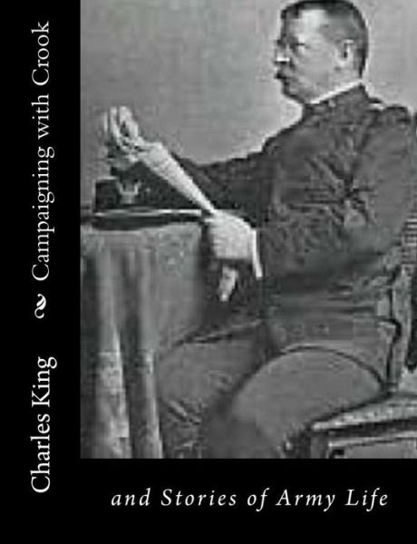 Campaigning with Crook: and Stories of Army Life - Charles King - Boeken - Createspace - 9781517125202 - 31 augustus 2015