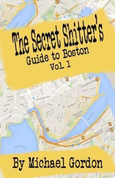 The Secret Shitter's Guide To Boston Volume 1 - Michael Gordon - Bøker - Createspace Independent Publishing Platf - 9781517774202 - 11. oktober 2015