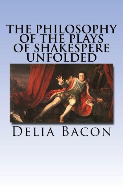 Cover for Delia Bacon · The Philosophy of the Plays of Shakespere Unfolded (Pocketbok) (2016)