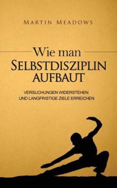 Cover for Martin Meadows · Wie man Selbstdisziplin aufbaut (Taschenbuch) (2016)
