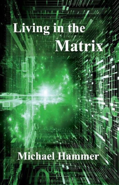 Living in the Matrix: Understanding and Freeing Yourself from the Clutches of the Matrix - Michael Hammer - Kirjat - BookBaby - 9781543935202 - sunnuntai 1. heinäkuuta 2018