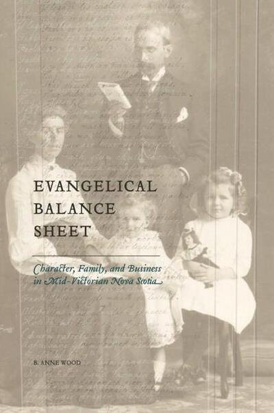 B. Anne Wood · Evangelical Balance Sheet: Character, Family, and Business in Mid-Victorian Nova Scotia (Paperback Book) (2019)