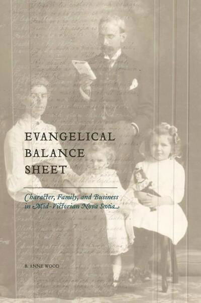 Evangelical Balance Sheet: Character, Family, and Business in Mid-Victorian Nova Scotia - B. Anne Wood - Książki - Wilfrid Laurier University Press - 9781554586202 - 1 grudnia 2019