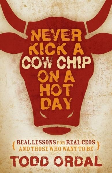 Cover for Todd Ordal · Never Kick a Cow Chip on a Hot Day: Real Lessons for Real CEOs and Those Who Want to Be (Pocketbok) (2016)