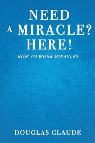 Need a Miracle? Here! - Douglas Claude - Books - Xulon Press - 9781630505202 - February 15, 2020