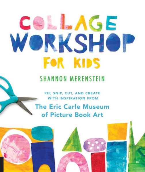 Collage Workshop for Kids: Rip, snip, cut, and create with inspiration from The Eric Carle Museum - Workshop for Kids - Shannon Merenstein - Books - Quarto Publishing Group USA Inc - 9781631595202 - November 1, 2018