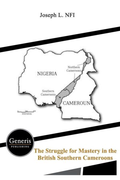 The Struggle for Mastery in the British Southern Cameroons - Joseph L Nfi - Books - Generis Publishing - 9781639023202 - May 7, 2021