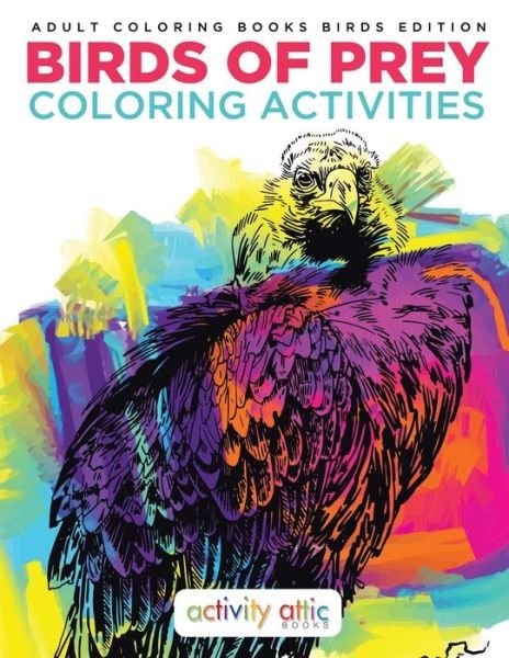 Activity Attic Books · Birds of Prey Coloring Activities - Adult Coloring Books Birds Edition (Paperback Book) (2016)