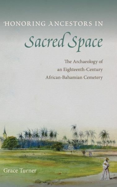 Grace Turner · Honoring Ancestors in Sacred Space: The Archaeology of an Eighteenth-Century African-Bahamian Cemetery - Florida Museum of Natural History: Ripley P. Bullen Series (Hardcover Book) (2017)