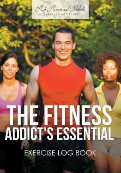 The Fitness Addict's Essential Exercise Log Book - Flash Planners and Notebooks - Books - Flash Planners and Notebooks - 9781683778202 - September 15, 2016