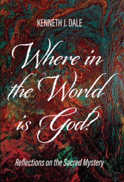 Where in the World Is God?: Reflections on the Sacred Mystery - Kenneth J Dale - Books - Resource Publications (CA) - 9781725252202 - January 2, 2020