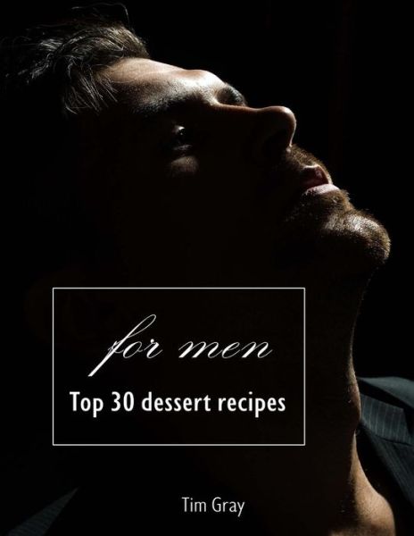 Cover for Tim Gray · TOP 30 Dessert Recipes - for Men (Book) (2018)