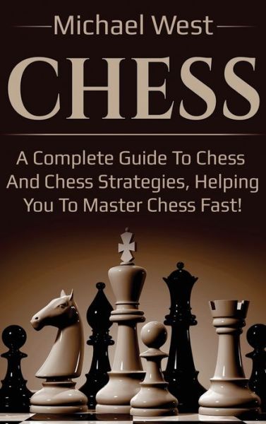 Cover for Michael West · Chess: A complete guide to Chess and Chess strategies, helping you to master Chess fast! (Inbunden Bok) (2020)