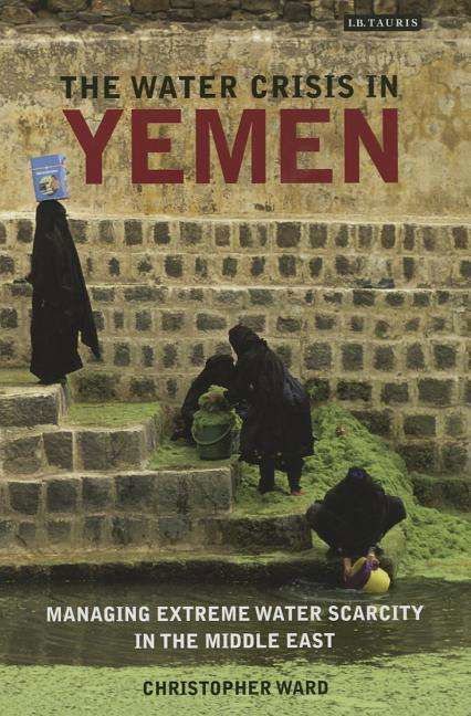 The water crisis in Yemen: Managing extreme water scarcity in the Middle East - International Library of Human Geography - Christopher Ward - Libros - Bloomsbury Publishing PLC - 9781780769202 - 12 de diciembre de 2014