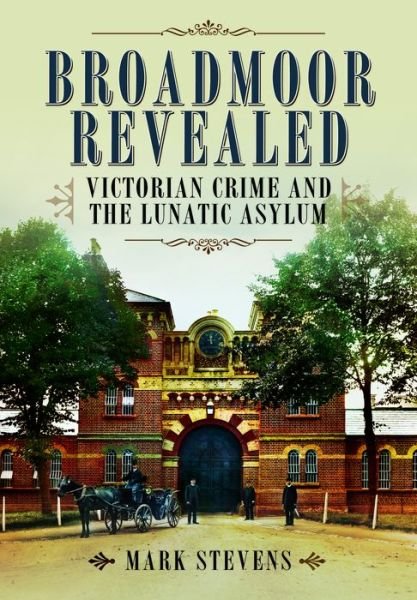 Cover for Mark Stevens · Broadmoor Revealed: Victorian Crime and the Lunatic Asylum (Innbunden bok) (2013)