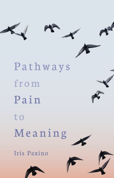 Cover for Iris Paxino · Pathways from Pain to Meaning: Short Thoughts on Pain in History and Personal Development (Paperback Book) (2024)