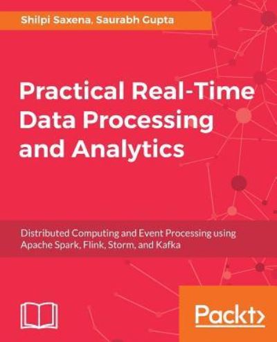 Cover for Shilpi Saxena · Practical Real-time Data Processing and Analytics (Paperback Book) (2017)