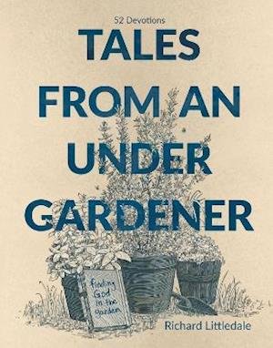 Cover for Richard Littledale · Tales from an Under-Gardener: Finding God in the Garden - 52 Devotions (Hardcover Book) (2021)