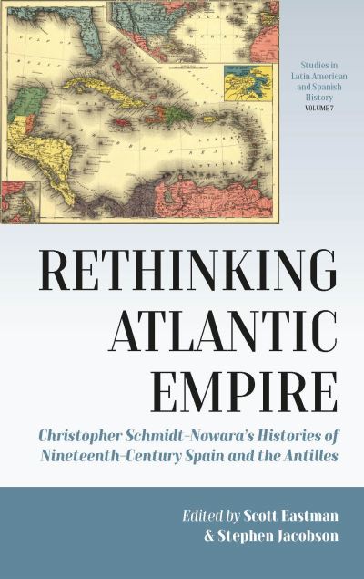 Cover for Rethinking Atlantic Empire: Christopher Schmidt-Nowara’s Histories of Nineteenth-Century Spain and the Antilles - Studies in Latin American and Spanish History (Hardcover Book) (2021)