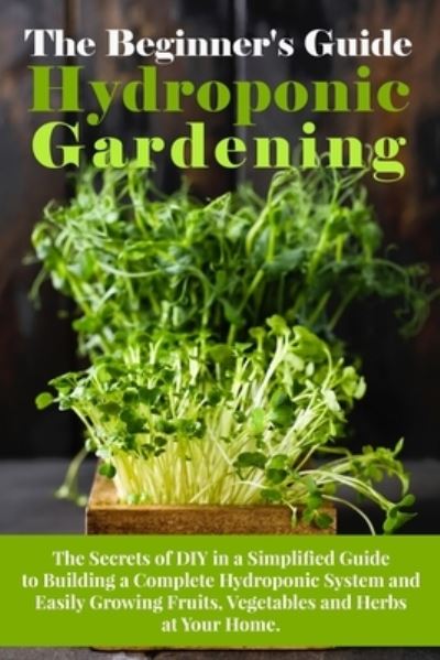 Cover for Arnold White · The Beginner's Guide To Hydroponic Gardening (Paperback Book) (2021)