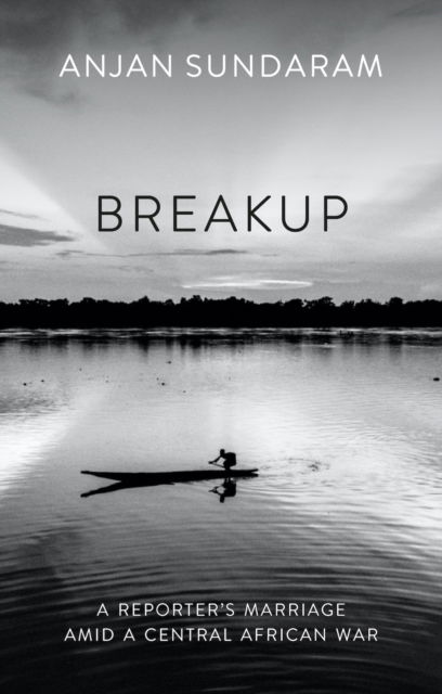 Breakup: A Reporter's Marriage amid a Central African War - Anjan Sundaram - Książki - C Hurst & Co Publishers Ltd - 9781805260202 - 11 maja 2023