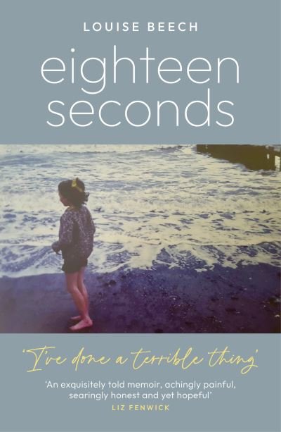 Cover for Louise Beech · Eighteen Seconds: A shocking and gripping memoir of horror, forgiveness and love (Taschenbuch) (2023)