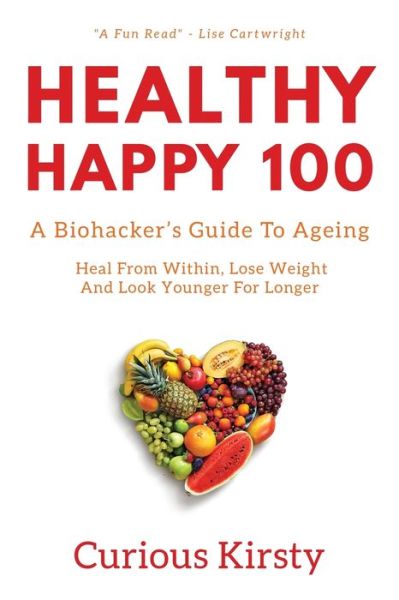 Cover for Curious Kirsty · Healthy Happy 100: A Biohacker's Guide To Ageing. Heal From Within, Lose Weight And Look Younger For Longer (Paperback Book) (2020)