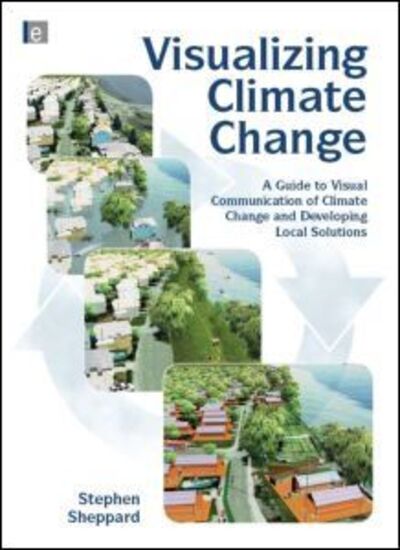 Cover for Stephen R.J. Sheppard · Visualizing Climate Change: A Guide to Visual Communication of Climate Change and Developing Local Solutions (Inbunden Bok) (2012)