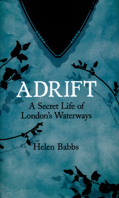 Cover for Helen Babbs · Adrift: A Secret Life of London’s Waterways (Hardcover Book) (2016)