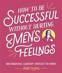 Cover for Sarah Cooper · How to Be Successful Without Hurting Men’s Feelings: Non-threatening Leadership Strategies for Women (Inbunden Bok) (2018)