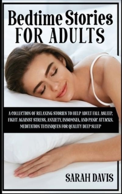 Cover for Sarah Davis · Bedtime Stories for Adults: A Collection of Relaxing Stories to Help Adult Fall Asleep, Fight Against Stress, Anxiety, Insomnia, and Panic Attacks. Meditation Techniques for Quality Deep Sleep (Hardcover bog) (2021)