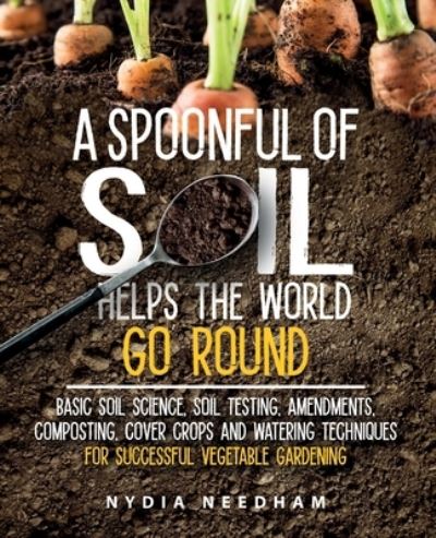 Nydia Needham · A Spoonful Of Soil Helps The World Go Round: Basic soil science, testing, amendments, composting, cover crops and watering techniques (Taschenbuch) (2022)